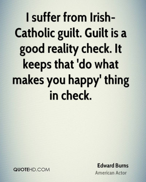 suffer from Irish-Catholic guilt. Guilt is a good reality check. It ...
