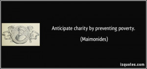 Anticipate charity by preventing poverty. - Maimonides