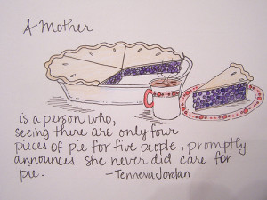 mother is a person who, seeing there are only four pieces of pie for ...