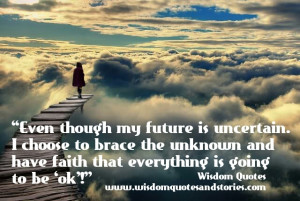 Even though my future is uncertain. I choose to brace the unknown and ...