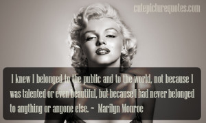 ... had never belonged to anything or anyone else. ~ Marilyn Monroe Quotes