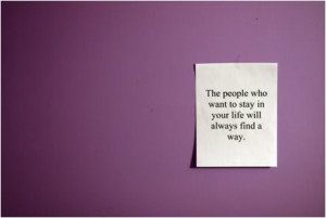 The people who want to stay in your life will always find a way.