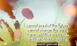 cannot predict the future, I cannot change the past, I have just ...