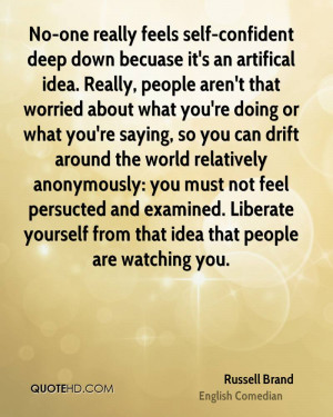 ... . Liberate yourself from that idea that people are watching you