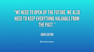 We need to open up the future. We also need to keep everything ...