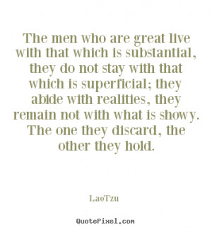 ... great live with that which is substantial,.. Lao-Tzu best life quote