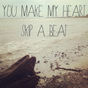 You Make My Heart Skip A Beat Quotes You make my heart skip a