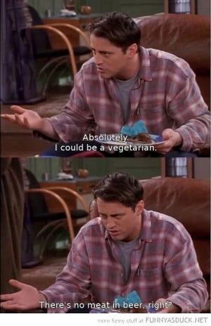 joey friends tv scene vegetarian no meat beer funny pics pictures pic ...