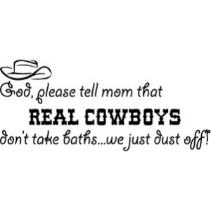 God please tell mom that real cowboys dont take baths we just dust off