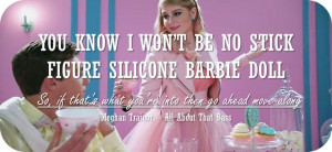 You know I won't be no stick figure silicone barbie doll. So if that's ...