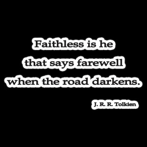 Faithless is he that says farewell when the road darkens... J. R. R ...