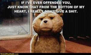 Bear Ted: If I've ever offended you, just know that from the bottom of ...