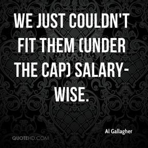 Al Gallagher - We just couldn't fit them (under the cap) salary-wise.