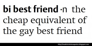 ... Bi best friend. It’s the cheap equivalent of the gay best friend