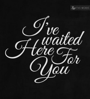 ve waited here for you