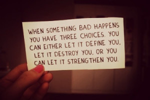 When something bad happens you have three Choices. You can either let ...