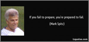 If you fail to prepare, you're prepared to fail. - Mark Spitz