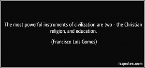 The most powerful instruments of civilization are two - the Christian ...