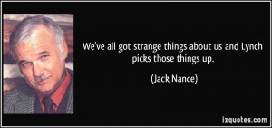 ... strange things about us and Lynch picks those things up. - Jack Nance
