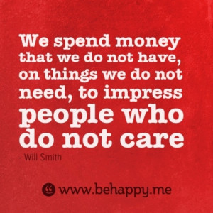 We spend money that we do not have, on things we do not need, to ...