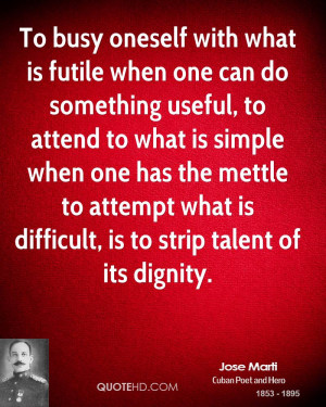 To busy oneself with what is futile when one can do something useful ...