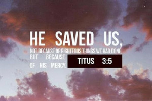 He saved us because if His mercy!