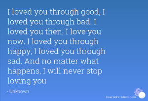 ... happy, I loved you through sad. And no matter what happens, I will