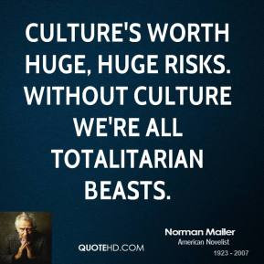 Norman Mailer - Culture's worth huge, huge risks. Without culture we ...