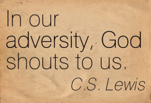 In Our Adversity, God Shouts To Us. - C.S. Lewis