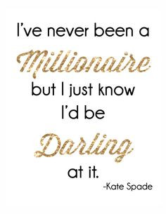 never been a millionaire but I just know I'd be darling at it. Quote ...