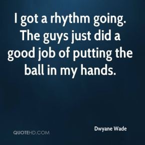 Dwyane Wade - I got a rhythm going. The guys just did a good job of ...