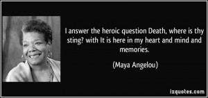 ... ? with It is here in my heart and mind and memories. - Maya Angelou