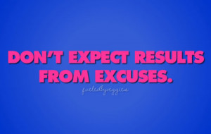 Don’t expect results from excuses