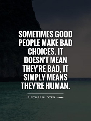 Sometimes good people make bad choices. It doesn't mean they're bad ...