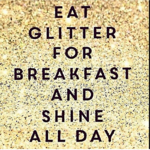 Eat glitter for breakfast and shine all day!