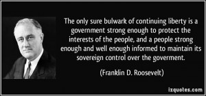 The only sure bulwark of continuing liberty is a government strong ...