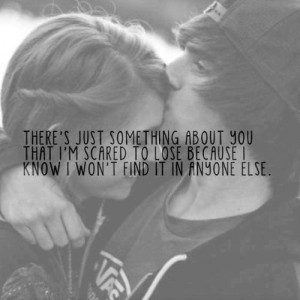 There's just something about you that I'm scared to lose because I ...