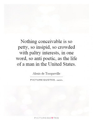 Nothing conceivable is so petty, so insipid, so crowded with paltry ...