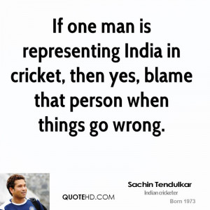 If one man is representing India in cricket, then yes, blame that ...
