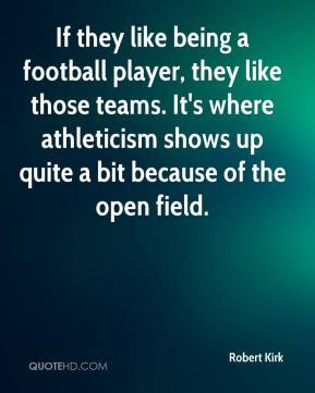 Robert Kirk - If they like being a football player, they like those ...