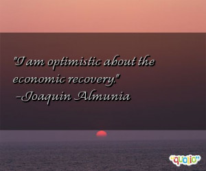 am optimistic about the economic recovery .