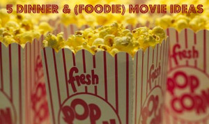Dinner & (Foodie) Movie Ideas