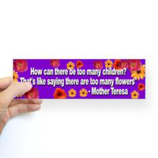 ... ? That is like saying there are too many flowers. ” ~ Mother Teresa