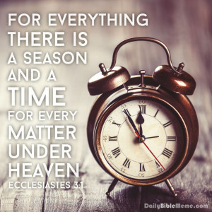 Ecclesiastes 3:1 “For everything there is a season, and a time for ...
