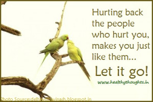 Hurting back the people who hurt you makes you just like them, let it ...