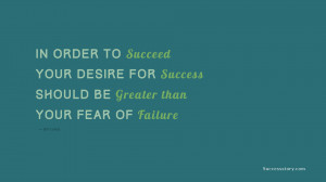 In order to succeed, your desire for success should be greater than ...