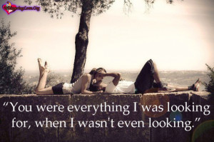 You were everything I was looking for, when I wasn’t even looking.