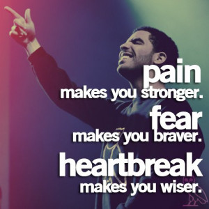 Pain makes you stronger. Fear makes you braver. Heartbreak makes you ...