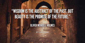 quote-Oliver-Wendell-Holmes-wisdom-is-the-abstract-of-the-past-56840 ...