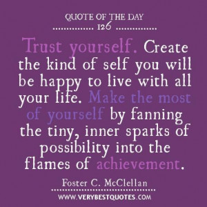 Trust yourself. create the kind of self you will be happy to live ...